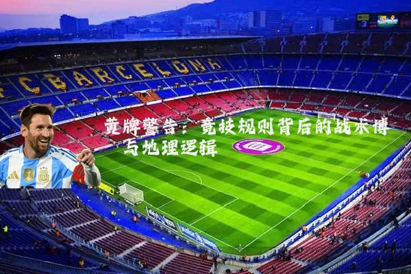 黄牌警告：竞技规则背后的战术博弈与地理逻辑
