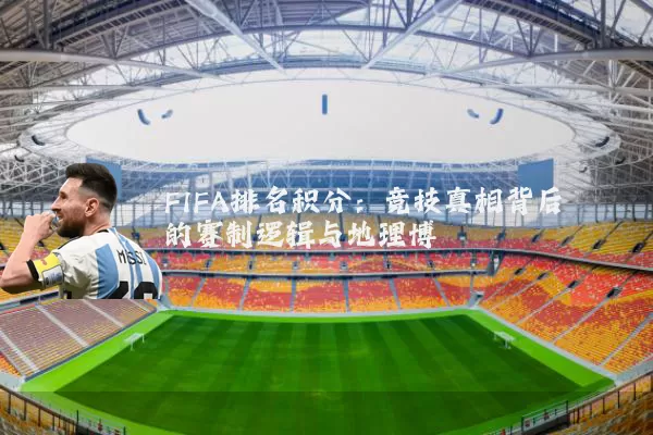 FIFA排名积分：竞技真相背后的赛制逻辑与地理博弈