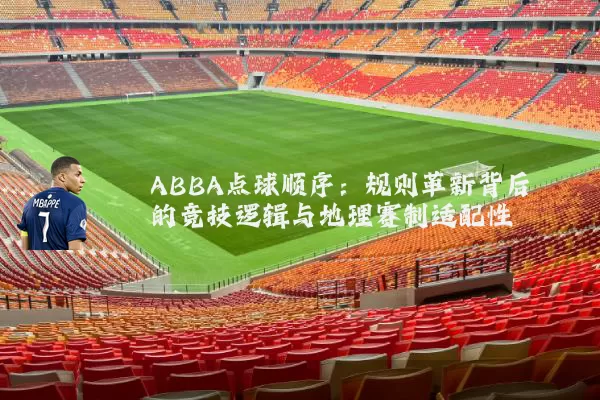 ABBA点球顺序：规则革新背后的竞技逻辑与地理赛制适配性