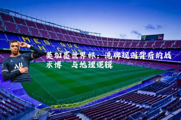 美加墨世界杯:洗牌规则背后的战术博弈与地理逻辑