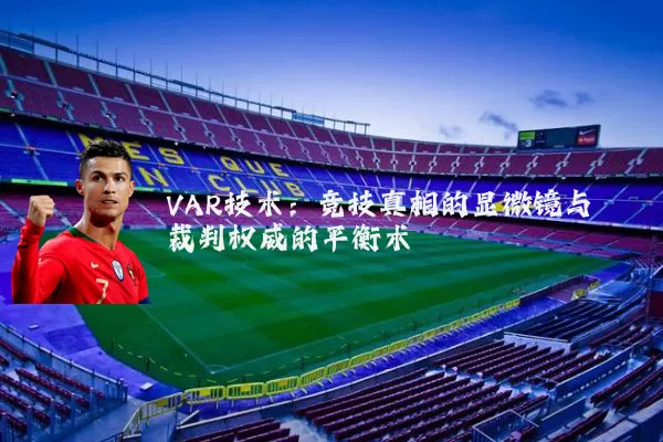 VAR技术：竞技真相的显微镜与裁判权威的平衡术