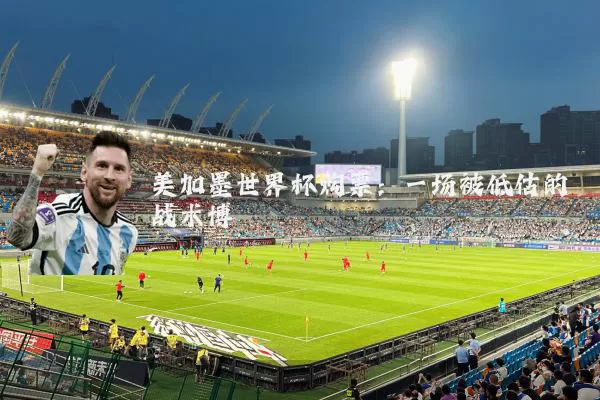 美加墨世界杯购票:一场被低估的战术博弈