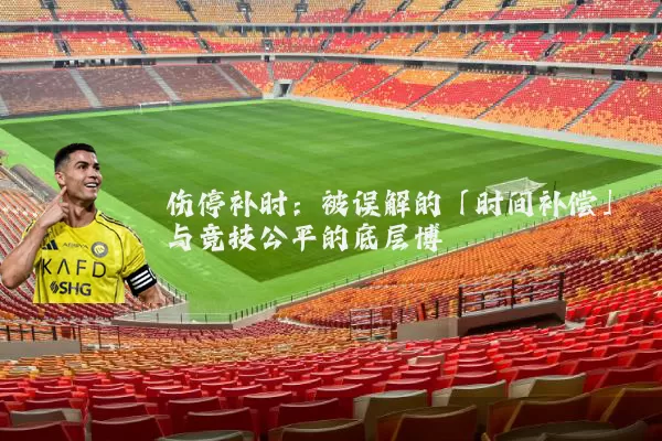 伤停补时：被误解的「时间补偿」与竞技公平的底层博弈