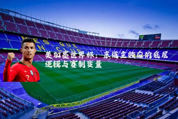 美加墨世界杯:东道主效应的底层逻辑与赛制变量