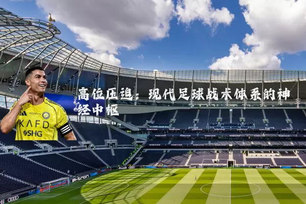 高位压迫：现代足球战术体系的神经中枢