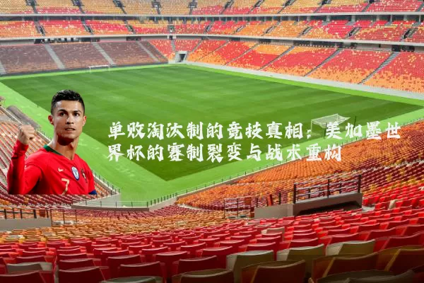 单败淘汰制的竞技真相：美加墨世界杯的赛制裂变与战术重构