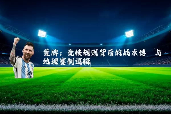 黄牌：竞技规则背后的战术博弈与地理赛制逻辑