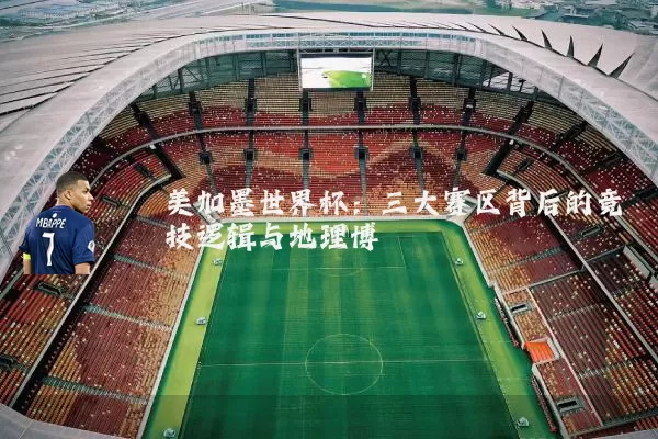 美加墨世界杯:三大赛区背后的竞技逻辑与地理博弈