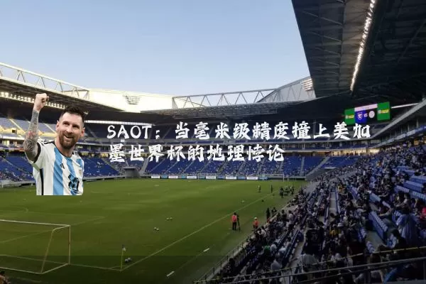 SAOT：当毫米级精度撞上美加墨世界杯的地理悖论