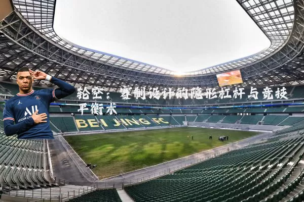 轮空：赛制设计的隐形杠杆与竞技平衡术