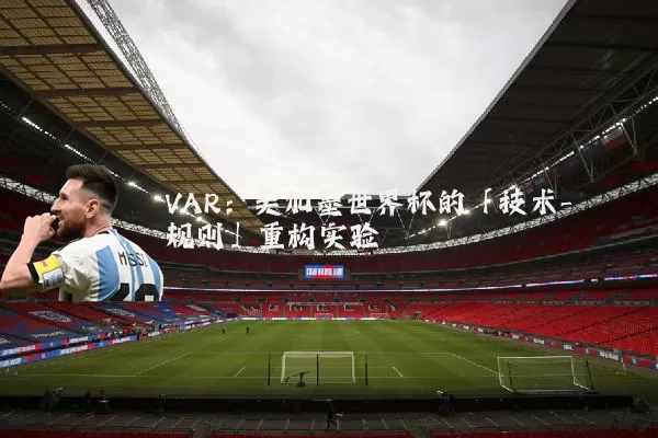 VAR：美加墨世界杯的「技术-规则」重构实验