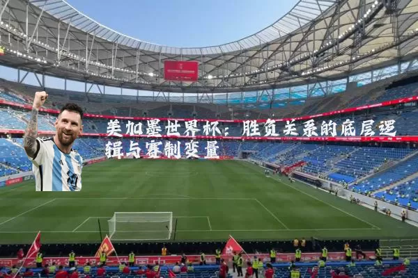 美加墨世界杯：胜负关系的底层逻辑与赛制变量