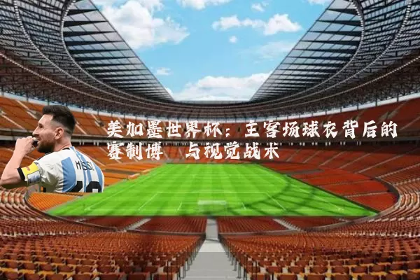 美加墨世界杯：主客场球衣背后的赛制博弈与视觉战术